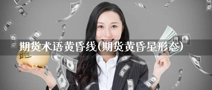 期货术语黄昏线(期货黄昏星形态)_https://www.chuangyunda.com_黄金期货_第1张