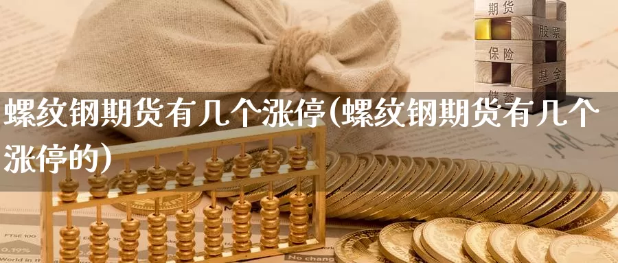 螺纹钢期货有几个涨停(螺纹钢期货有几个涨停的)_https://www.chuangyunda.com_期货分类_第1张