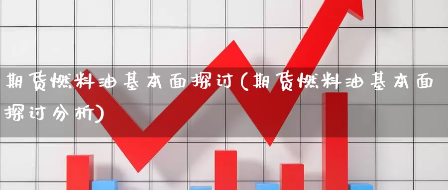 期货燃料油基本面探讨(期货燃料油基本面探讨分析)_https://www.chuangyunda.com_原油期货_第1张