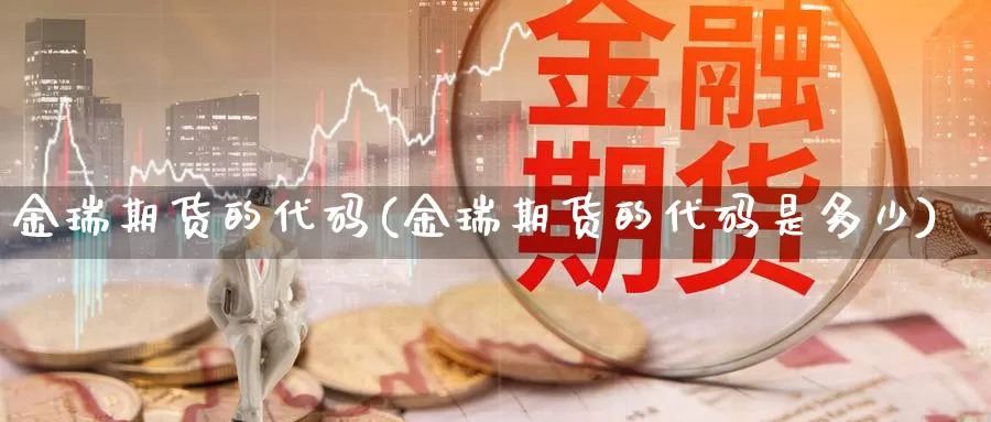 金瑞期货的代码(金瑞期货的代码是多少)_https://www.chuangyunda.com_原油期货_第1张