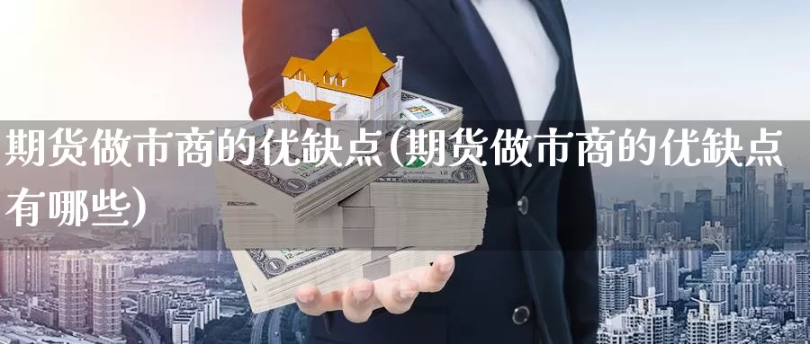 期货做市商的优缺点(期货做市商的优缺点有哪些)_https://www.chuangyunda.com_期货入门_第1张