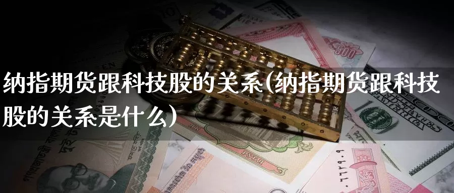 纳指期货跟科技股的关系(纳指期货跟科技股的关系是什么)_https://www.chuangyunda.com_黄金期货_第1张