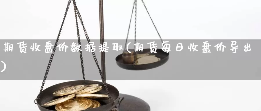 期货收盘价数据提取(期货每日收盘价导出)_https://www.chuangyunda.com_纳指期货_第1张