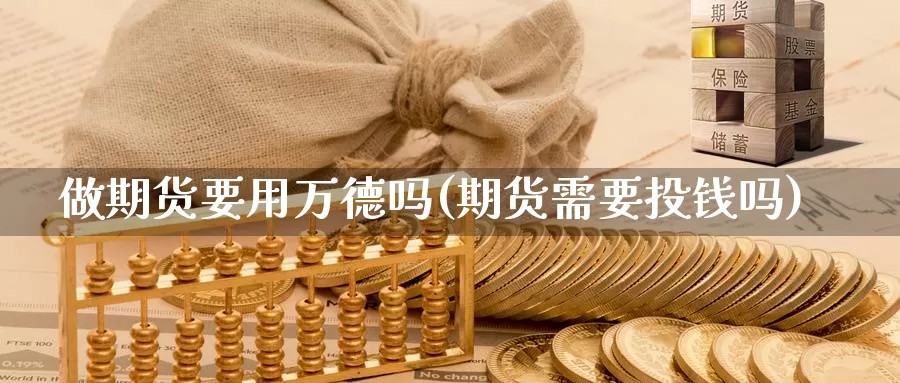 做期货要用万德吗(期货需要投钱吗)_https://www.chuangyunda.com_期货分类_第1张