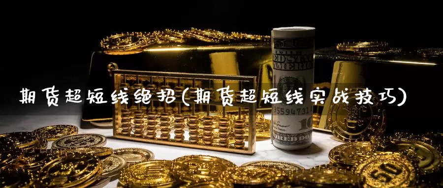 期货超短线绝招(期货超短线实战技巧)_https://www.chuangyunda.com_期货入门_第1张