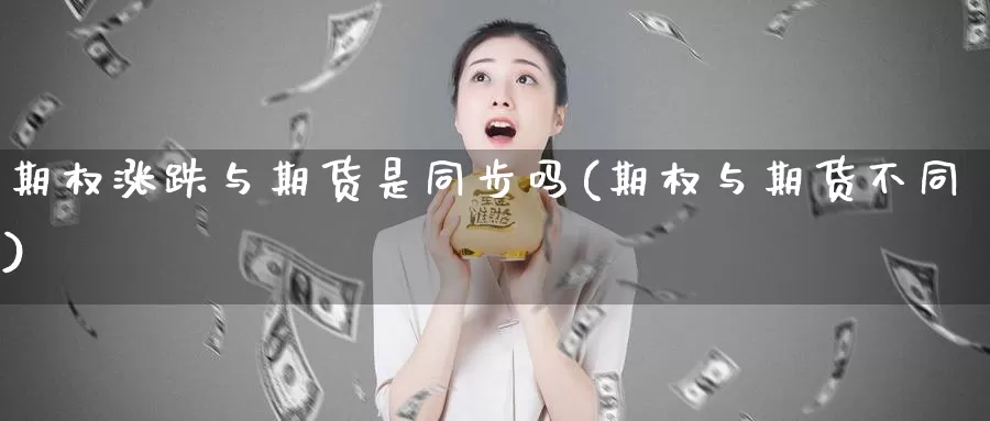 期权涨跌与期货是同步吗(期权与期货不同)_https://www.chuangyunda.com_纳指期货_第1张