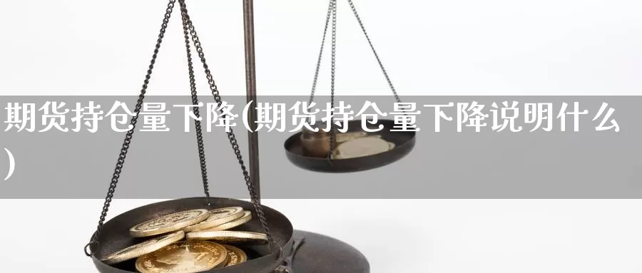 期货持仓量下降(期货持仓量下降说明什么)_https://www.chuangyunda.com_期货分类_第1张