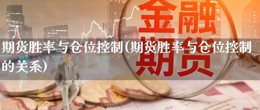 期货胜率与仓位控制(期货胜率与仓位控制的关系)_https://www.chuangyunda.com_期货入门_第1张