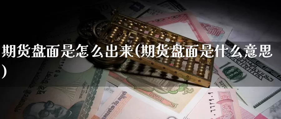 期货盘面是怎么出来(期货盘面是什么意思)_https://www.chuangyunda.com_黄金期货_第1张