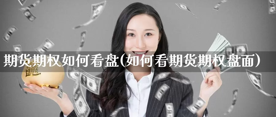 期货期权如何看盘(如何看期货期权盘面)_https://www.chuangyunda.com_原油期货_第1张