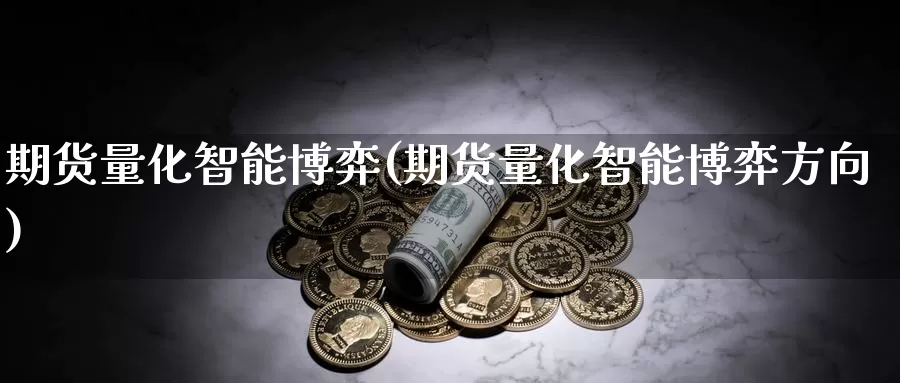 期货量化智能博弈(期货量化智能博弈方向)_https://www.chuangyunda.com_纳指期货_第1张