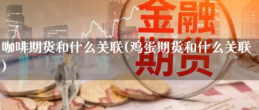 咖啡期货和什么关联(鸡蛋期货和什么关联)_https://www.chuangyunda.com_纳指期货_第1张