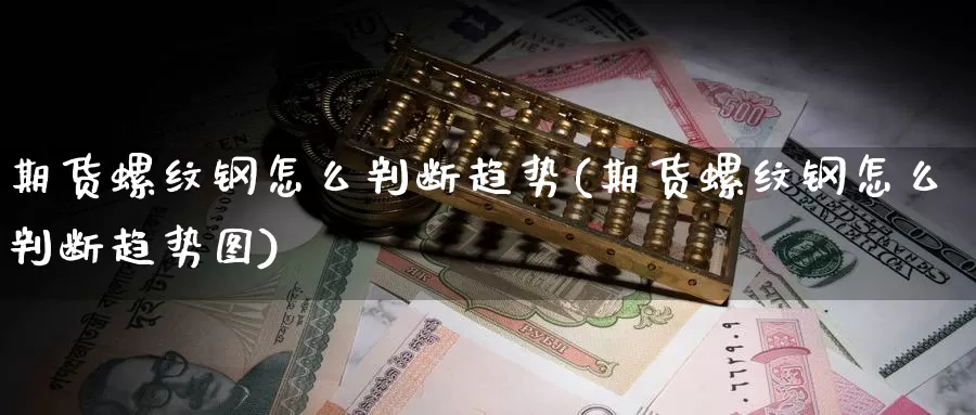 期货螺纹钢怎么判断趋势(期货螺纹钢怎么判断趋势图)_https://www.chuangyunda.com_纳指期货_第1张