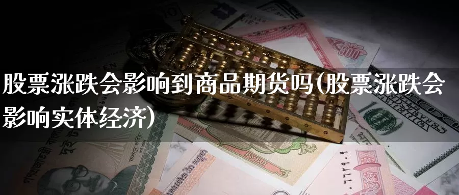 股票涨跌会影响到商品期货吗(股票涨跌会影响实体经济)_https://www.chuangyunda.com_期货技术_第1张