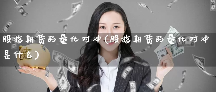 股指期货的量化对冲(股指期货的量化对冲是什么)_https://www.chuangyunda.com_原油期货_第1张