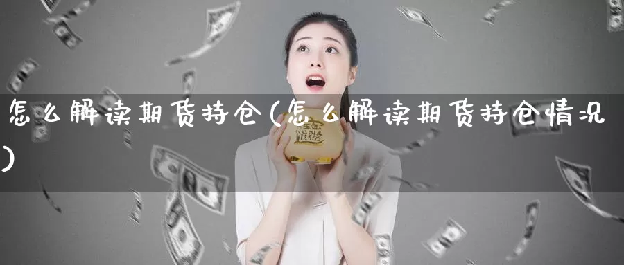 怎么解读期货持仓(怎么解读期货持仓情况)_https://www.chuangyunda.com_期货技术_第1张