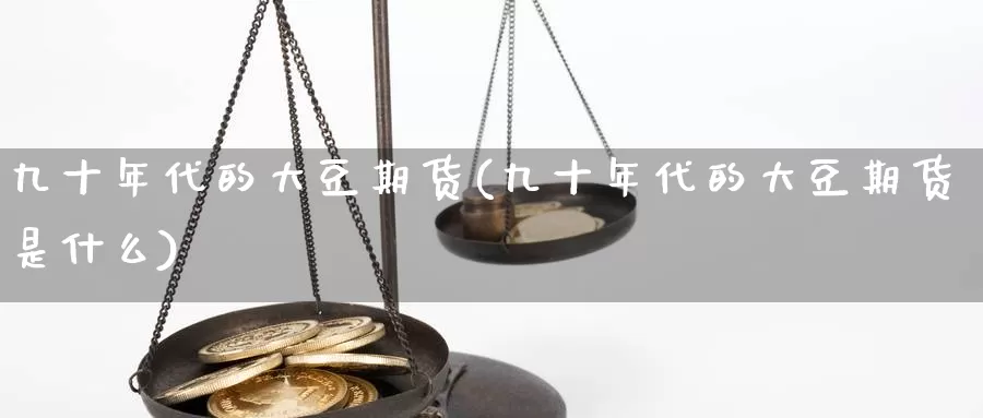 九十年代的大豆期货(九十年代的大豆期货是什么)_https://www.chuangyunda.com_原油期货_第1张