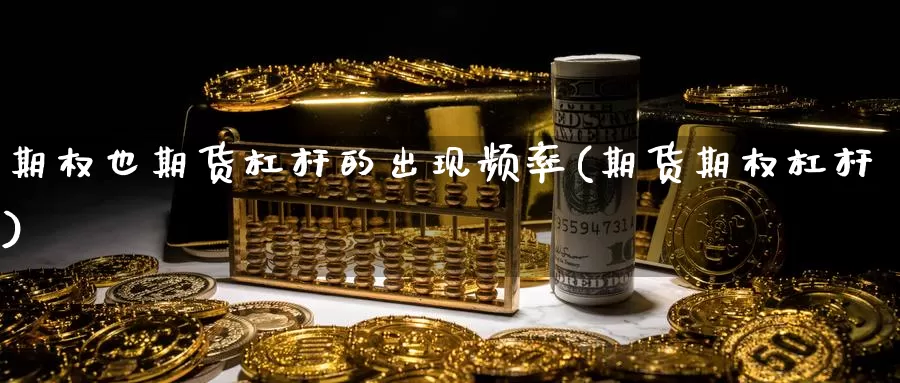 期权也期货杠杆的出现频率(期货期权杠杆)_https://www.chuangyunda.com_黄金期货_第1张