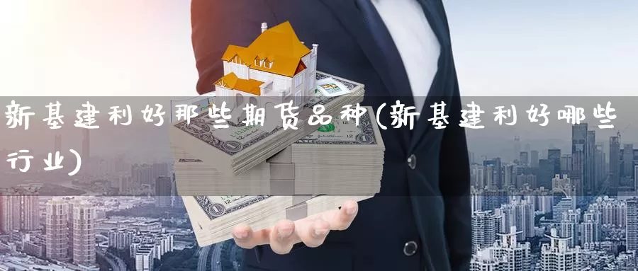 新基建利好那些期货品种(新基建利好哪些行业)_https://www.chuangyunda.com_原油期货_第1张