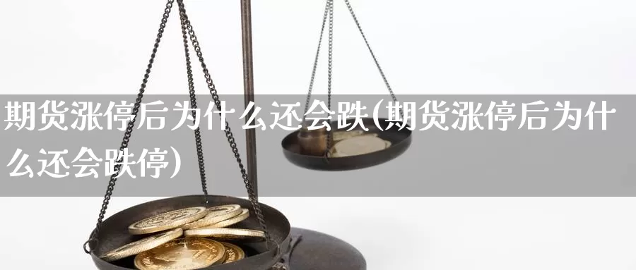 期货涨停后为什么还会跌(期货涨停后为什么还会跌停)_https://www.chuangyunda.com_期货入门_第1张