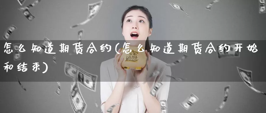 怎么知道期货合约(怎么知道期货合约开始和结束)_https://www.chuangyunda.com_期货入门_第1张