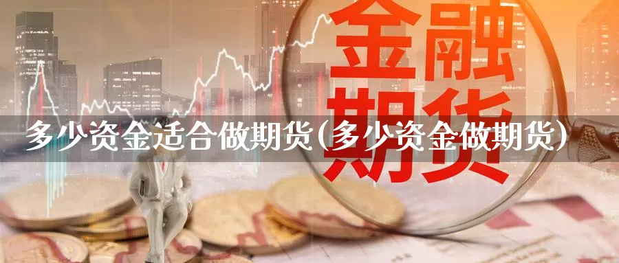 多少资金适合做期货(多少资金做期货)_https://www.chuangyunda.com_纳指期货_第1张