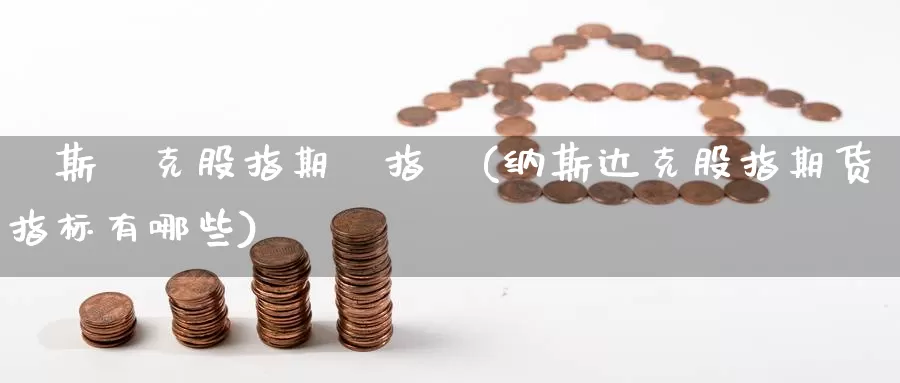 納斯達克股指期貨指標(纳斯达克股指期货指标有哪些)_https://www.chuangyunda.com_期货技术_第1张