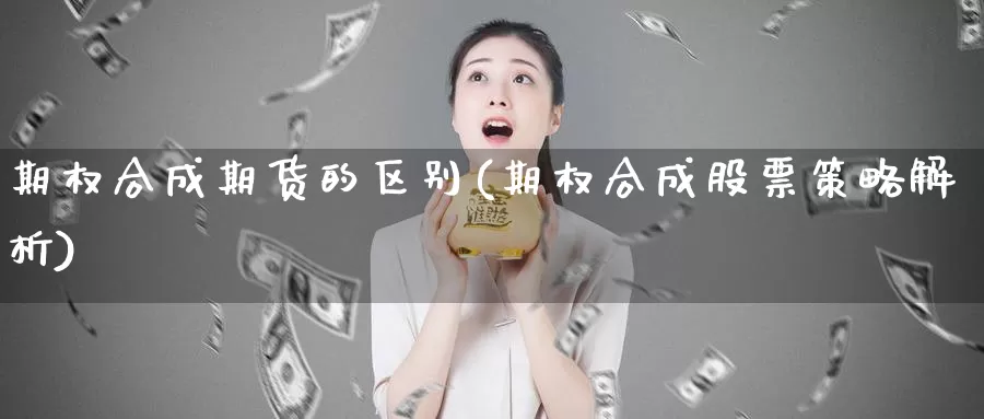 期权合成期货的区别(期权合成股票策略解析)_https://www.chuangyunda.com_期货分类_第1张