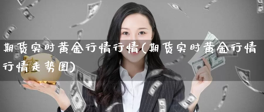 期货实时黄金行情行情(期货实时黄金行情行情走势图)_https://www.chuangyunda.com_期货分类_第1张