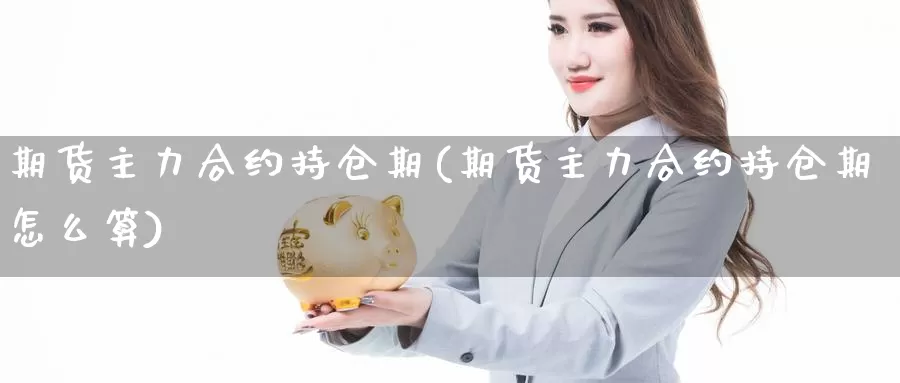 期货主力合约持仓期(期货主力合约持仓期怎么算)_https://www.chuangyunda.com_纳指期货_第1张