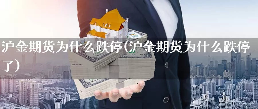 沪金期货为什么跌停(沪金期货为什么跌停了)_https://www.chuangyunda.com_黄金期货_第1张