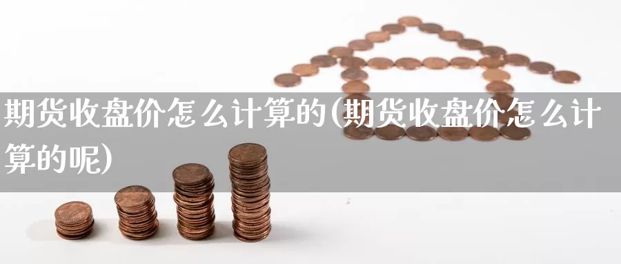 期货收盘价怎么计算的(期货收盘价怎么计算的呢)_https://www.chuangyunda.com_原油期货_第1张