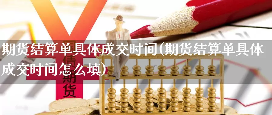 期货结算单具体成交时间(期货结算单具体成交时间怎么填)_https://www.chuangyunda.com_期货技术_第1张