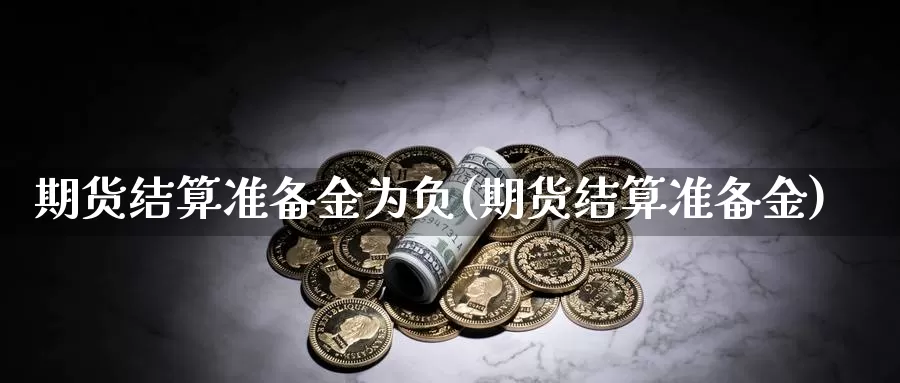 期货结算准备金为负(期货结算准备金)_https://www.chuangyunda.com_期货理财_第1张