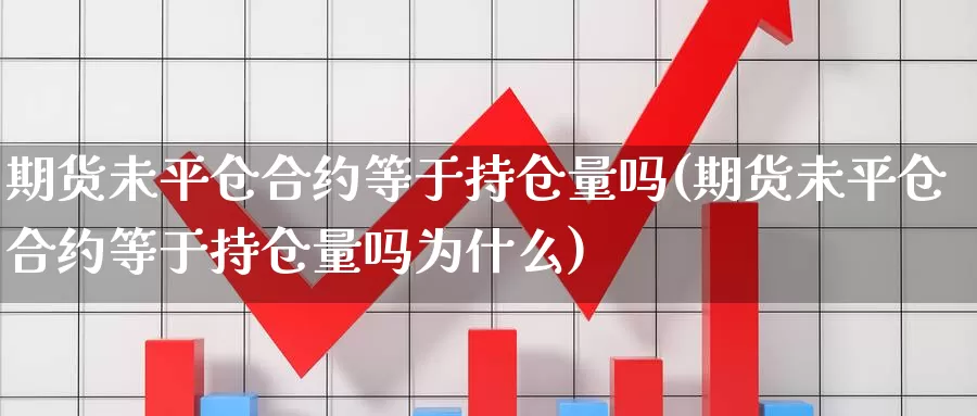 期货未平仓合约等于持仓量吗(期货未平仓合约等于持仓量吗为什么)_https://www.chuangyunda.com_黄金期货_第1张