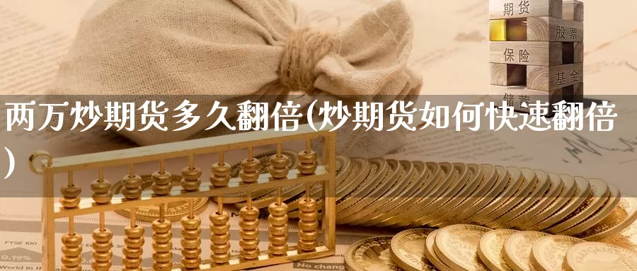 两万炒期货多久翻倍(炒期货如何快速翻倍)_https://www.chuangyunda.com_期货分类_第1张