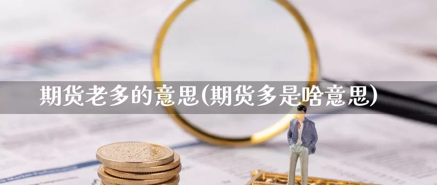 期货老多的意思(期货多是啥意思)_https://www.chuangyunda.com_期货技术_第1张