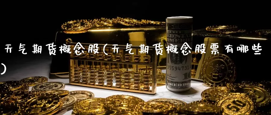 天气期货概念股(天气期货概念股票有哪些)_https://www.chuangyunda.com_黄金期货_第1张