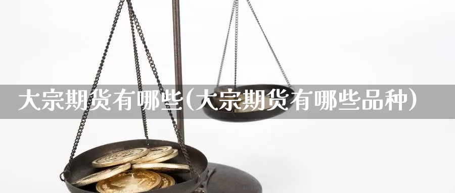 大宗期货有哪些(大宗期货有哪些品种)_https://www.chuangyunda.com_黄金期货_第1张