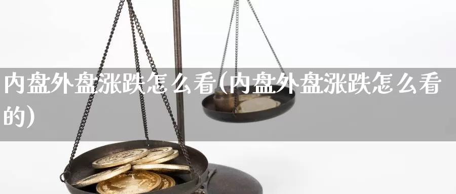 内盘外盘涨跌怎么看(内盘外盘涨跌怎么看的)_https://www.chuangyunda.com_期货技术_第1张