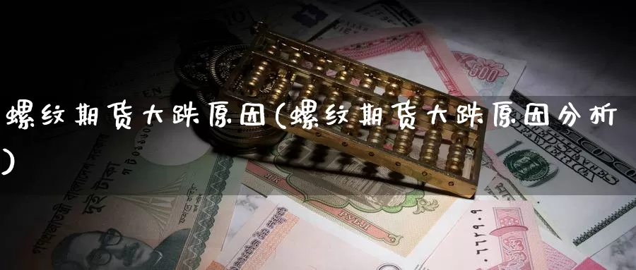 螺纹期货大跌原因(螺纹期货大跌原因分析)_https://www.chuangyunda.com_黄金期货_第1张