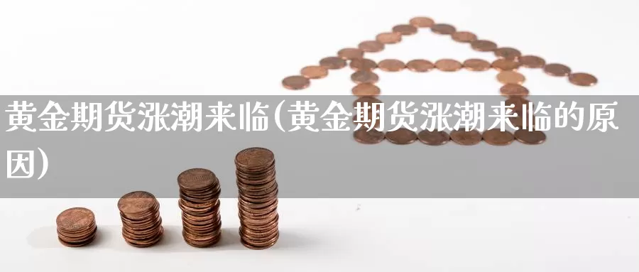 黄金期货涨潮来临(黄金期货涨潮来临的原因)_https://www.chuangyunda.com_期货理财_第1张