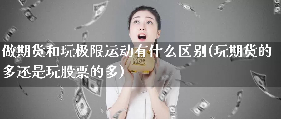 做期货和玩极限运动有什么区别(玩期货的多还是玩股票的多)_https://www.chuangyunda.com_期货入门_第1张