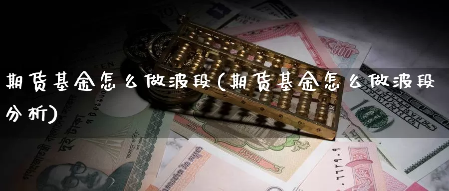 期货基金怎么做波段(期货基金怎么做波段分析)_https://www.chuangyunda.com_原油期货_第1张