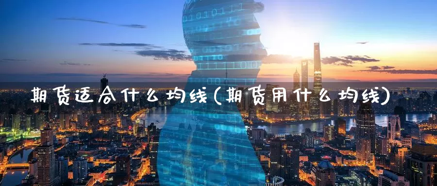 期货适合什么均线(期货用什么均线)_https://www.chuangyunda.com_纳指期货_第1张