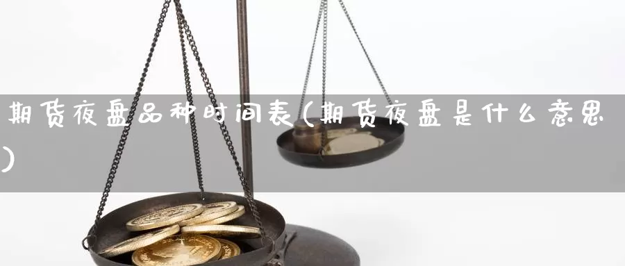 期货夜盘品种时间表(期货夜盘是什么意思)_https://www.chuangyunda.com_期货技术_第1张