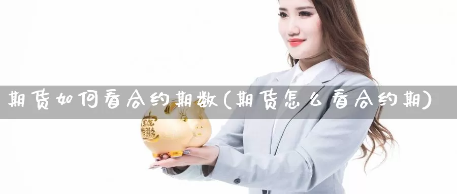 期货如何看合约期数(期货怎么看合约期)_https://www.chuangyunda.com_纳指期货_第1张