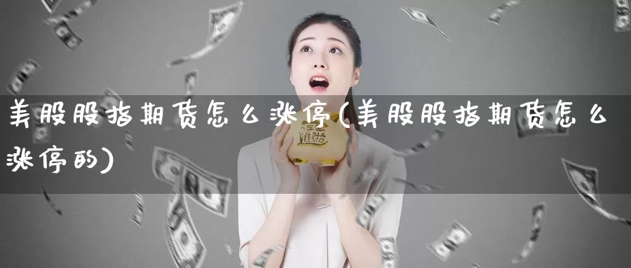 美股股指期货怎么涨停(美股股指期货怎么涨停的)_https://www.chuangyunda.com_期货技术_第1张