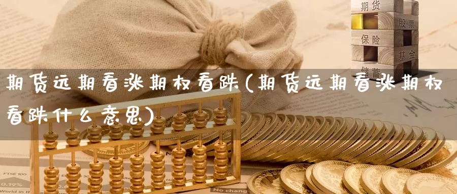 期货远期看涨期权看跌(期货远期看涨期权看跌什么意思)_https://www.chuangyunda.com_期货理财_第1张