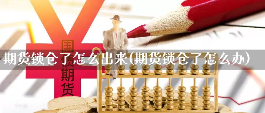 期货锁仓了怎么出来(期货锁仓了怎么办)_https://www.chuangyunda.com_期货分类_第1张